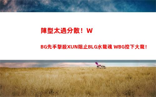 陣型太過分散！WBG先手擊殺XUN阻止BLG水龍魂 WBG控下大龍！