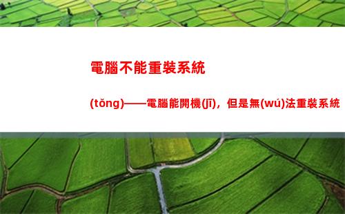 電腦不能重裝系統(tǒng)——電腦能開機(jī)，但是無(wú)法重裝系統(tǒng)怎么辦？(電腦進(jìn)不了系統(tǒng)怎么重裝系統(tǒng))