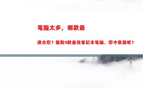 電腦太多，哪款最適合您？盤點9款最佳筆記本電腦，您中意誰呢？(惠普電腦哪款好)