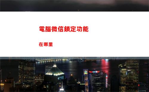 電腦微信鎖定功能在哪里