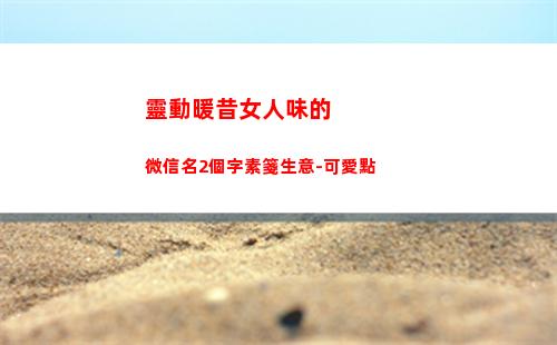 靈動暖昔女人味的微信名2個字素箋生意-可愛點