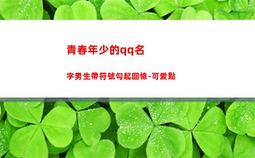 青春年少的qq名字男生帶符號勾起回憶-可愛點(那年青春正年少)
