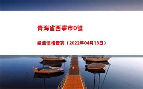 青海省西寧市0號柴油價格查詢（2022年04月13日）插圖