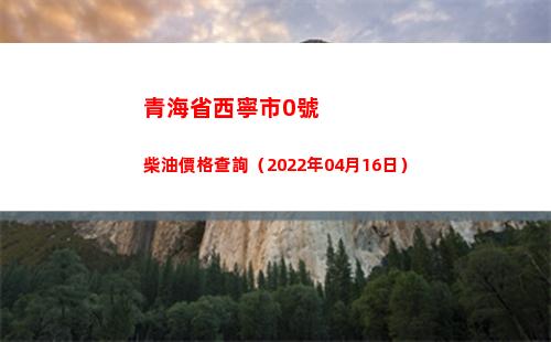 青海省西寧市0號柴油價格查詢（2022年04月16日）插圖