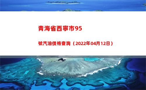 青海省西寧市95號汽油價格查詢（2022年04月12日）插圖