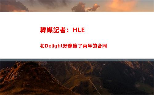 韓媒記者：HLE和Delight好像簽了兩年的合同