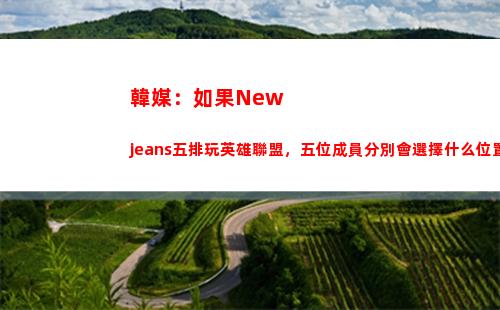 韓媒：如果Newjeans五排玩英雄聯盟，五位成員分別會選擇什么位置？