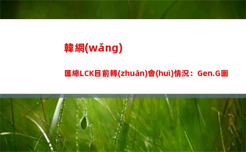 韓網(wǎng)匯總LCK目前轉(zhuǎn)會(huì)情況：Gen.G圍繞Peyz重建？DK分崩離析？