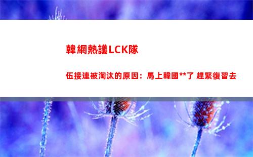 韓網熱議LCK隊伍接連被淘汰的原因：馬上韓國高考了 趕緊復習去