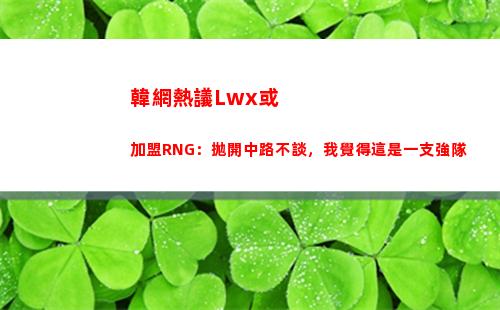 韓網熱議Lwx或加盟RNG：拋開中路不談，我覺得這是一支強隊