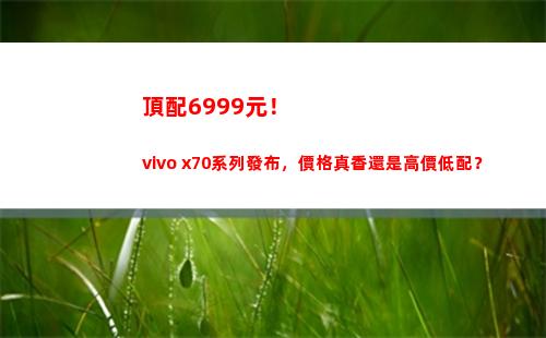 頂配6999元！vivo x70系列頒布，價錢真香仍舊高價低配？