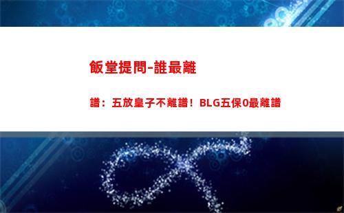 飯堂提問-誰最離譜：五放皇子不離譜！BLG五保0最離譜