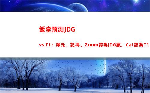 飯堂預測JDG vs T1：澤元、記得、Zoom認為JDG贏，Cat認為T1贏