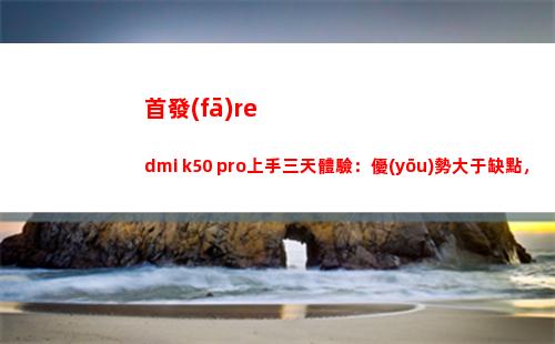 首演redmi k50 pro上手三天領會：上風大于缺陷，連接焊門無壓力