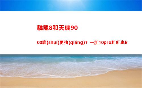 驍龍8和天璣9000誰(shuí)更強(qiáng)？一加10pro和紅米k50pro實(shí)地測(cè)量，該當(dāng)如何買