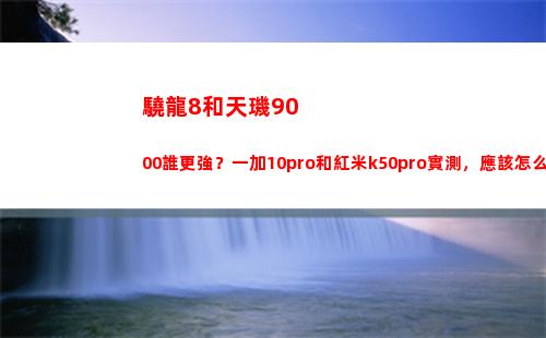 驍龍8和天璣9000誰更強？一加10pro和紅米k50pro實地測量，該當如何買