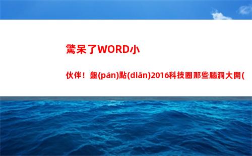 驚呆了WORD小伙伴！盤(pán)點(diǎn)2016科技圈那些腦洞大開(kāi)的發(fā)明