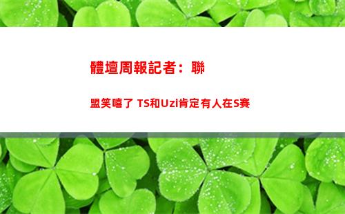 體壇周報記者：聯盟笑嘻了 TS和Uzi肯定有人在S賽