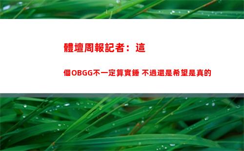 體壇周報記者：這個OBGG不一定算實錘 不過還是希望是真的插圖