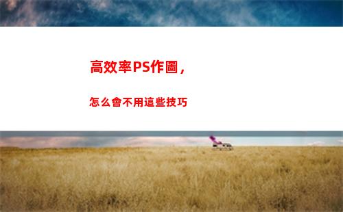 高效率PS作圖，怎么會不用這些技巧