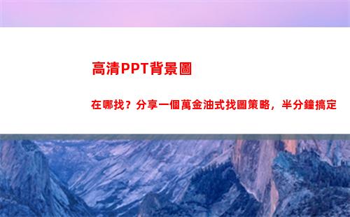 高清PPT背景圖在哪找？分享一個萬金油式找圖策略，半分鐘搞定(高清ppt背景圖片 簡約)