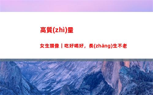 高質(zhì)量女生頭像｜吃好喝好，長(zhǎng)生不老(高質(zhì)量女生頭像真人可愛)