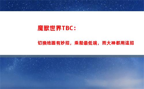 魔獸世界TBC：切換地圖有妙招，乘船最低端，而大神都用這招(魔獸世界tbcp5階段牌子裝備)