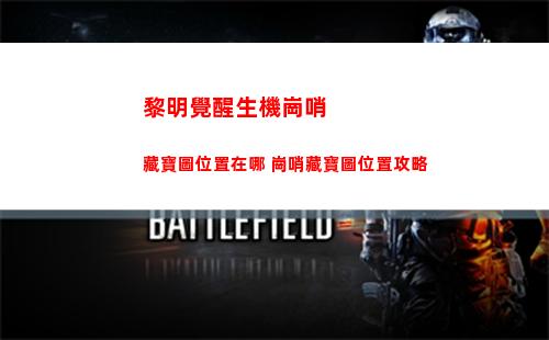 黎明覺醒生機崗哨藏寶圖位置在哪 崗哨藏寶圖位置攻略