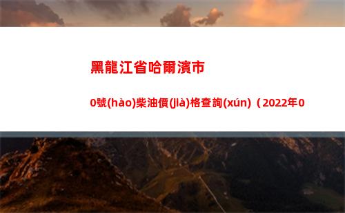 黑龍江省哈爾濱市0號(hào)柴油價(jià)格查詢(xún)（2022年04月11日）