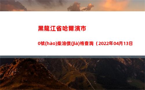 黑龍江省哈爾濱市0號(hào)柴油價(jià)格查詢（2022年04月13日）插圖