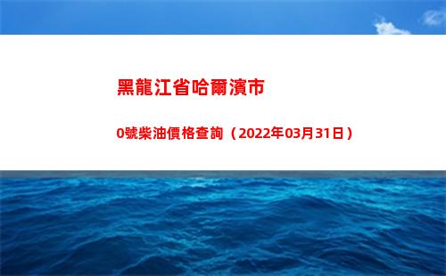 黑龍江省哈爾濱市0號柴油價格查詢（2022年03月31日）