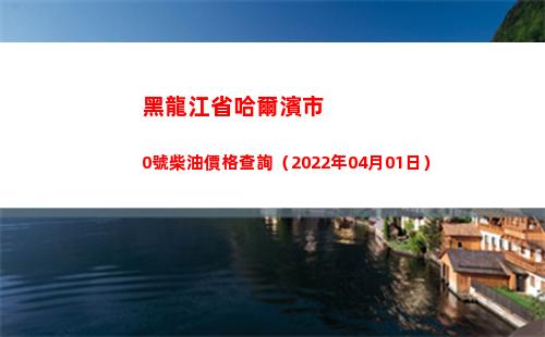 黑龍江省哈爾濱市0號柴油價格查詢（2022年04月01日）