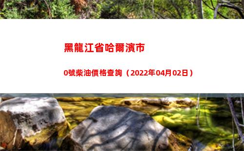 黑龍江省哈爾濱市0號柴油價格查詢（2022年04月02日）
