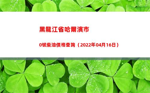 黑龍江省哈爾濱市0號柴油價格查詢（2022年04月16日）