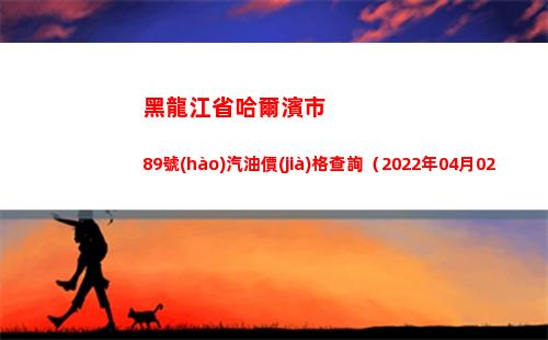 黑龍江省哈爾濱市89號(hào)汽油價(jià)格查詢（2022年04月02日）