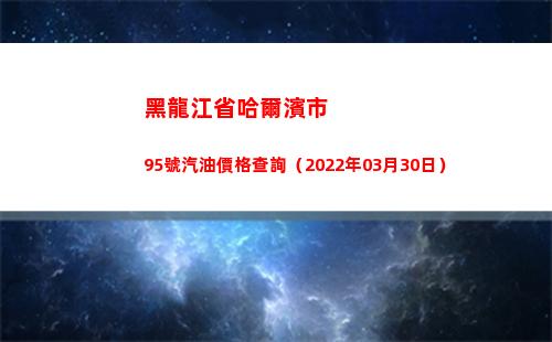 黑龍江省哈爾濱市95號汽油價格查詢（2022年03月30日）