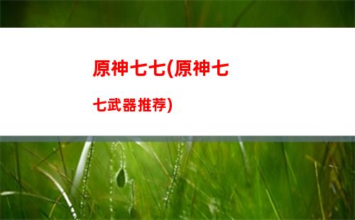 原神七七(原神七七武器推荐)插图